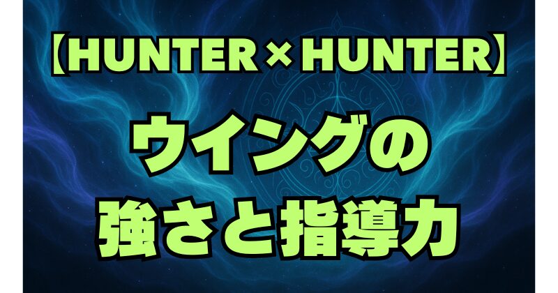 【ハンターハンター】ウイングの強さと理想的な指導法とは？