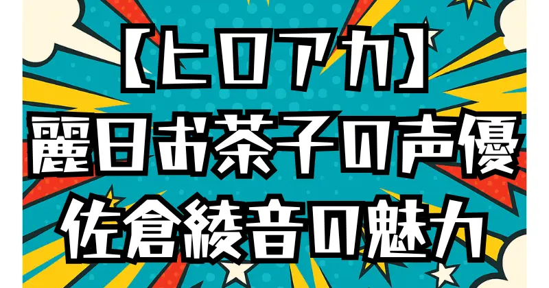 【ヒロアカ】麗日お茶子の声優は佐倉綾音！代表作や演技の魅力を紹介
