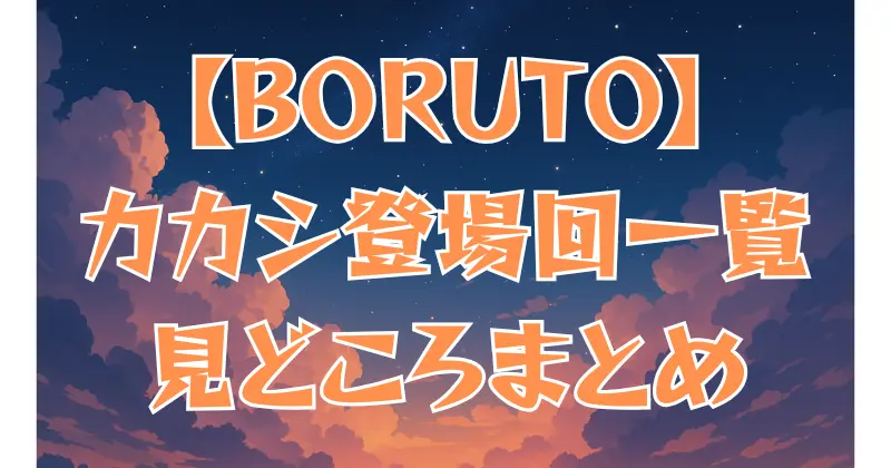 【BORUTO】カカシ先生の登場回まとめ｜再登場シーンと見どころを紹介
