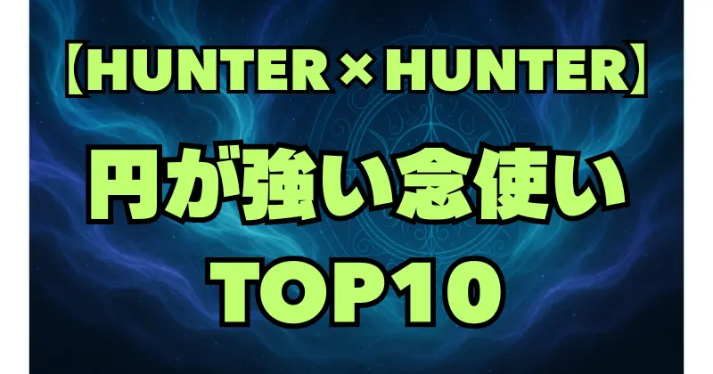 【ハンターハンター】円の強さランキングTOP10｜最強のオーラ感知能力者を徹底比較
