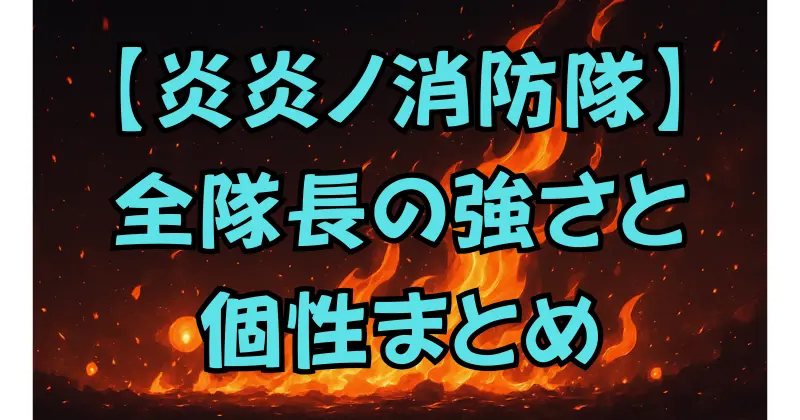 【炎炎ノ消防隊】各隊の隊長一覧｜所属・能力・人物像を徹底紹介