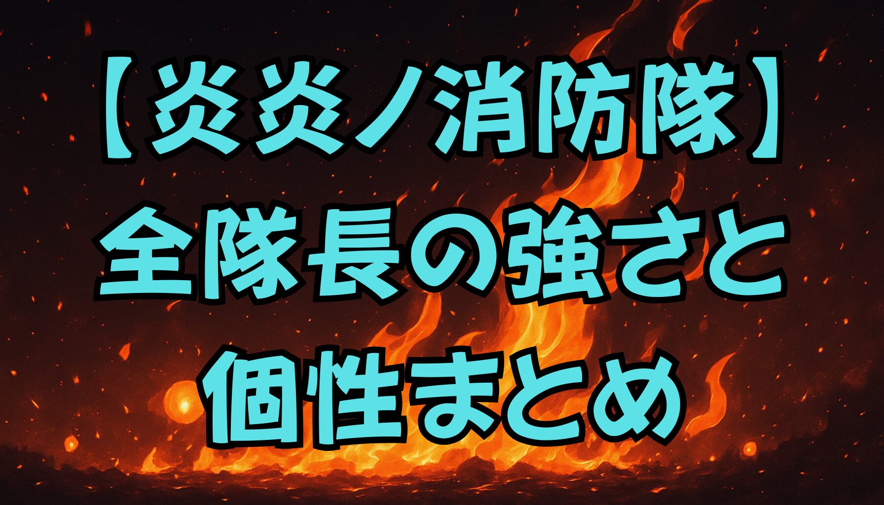 【炎炎ノ消防隊】各隊の隊長一覧｜所属・能力・人物像を徹底紹介