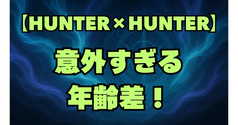 【ハンターハンター】キャラの年齢一覧まとめ！ゴン・キルアから幻影旅団まで解説