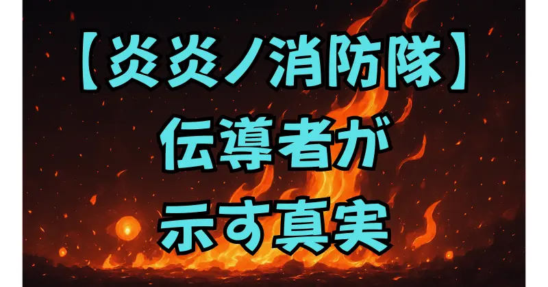 【炎炎ノ消防隊】伝導者の正体を徹底解説！人類の無意識が生んだ“炎の神”の真実