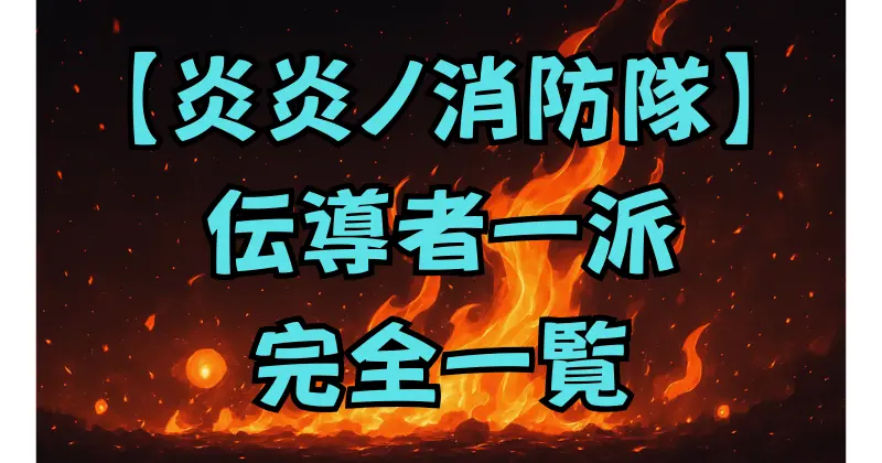 【炎炎ノ消防隊】伝導者一派メンバー一覧！柱・守り人・屠り人を徹底解説