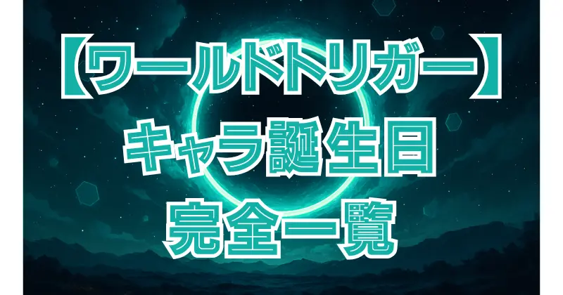 【ワールドトリガー】キャラ誕生日一覧！公式設定と人気キャラの生年月日まとめ