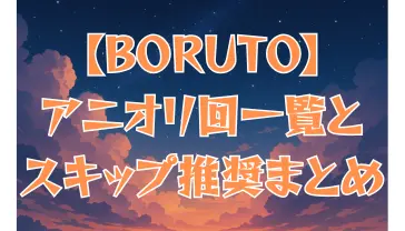 BORUTO アニオリ回一覧&スキップ推奨回まとめ