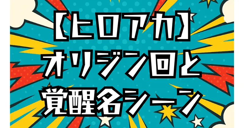 【ヒロアカ】オリジン回まとめ！全話数と名シーンを徹底解説