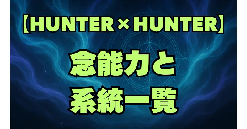 【ハンターハンター】念能力一覧！全系統とキャラを徹底解説
