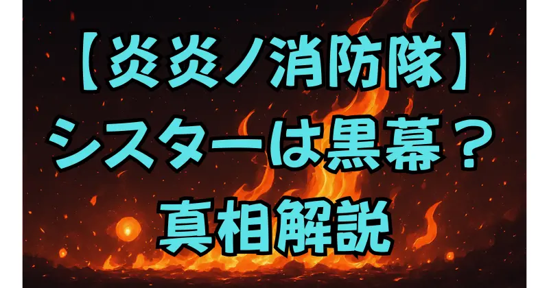 【炎炎ノ消防隊】シスターの黒幕は誰？正体と真相を解説