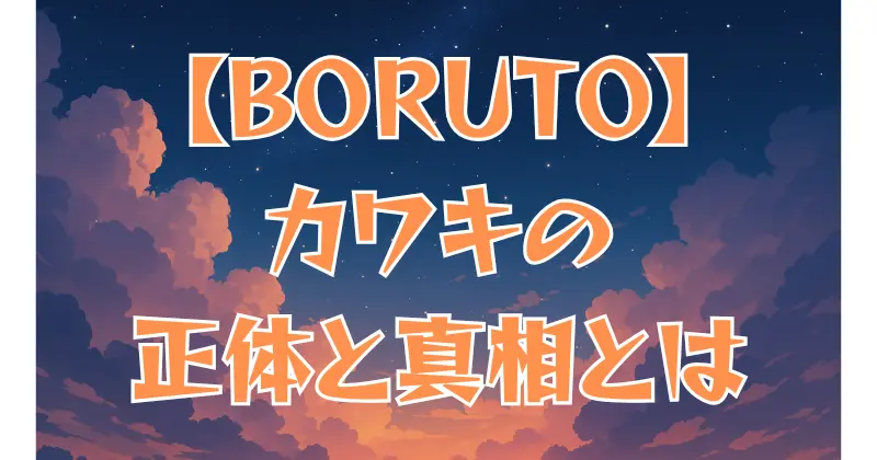 【BORUTO】カワキの正体とは？過去と秘密を解説