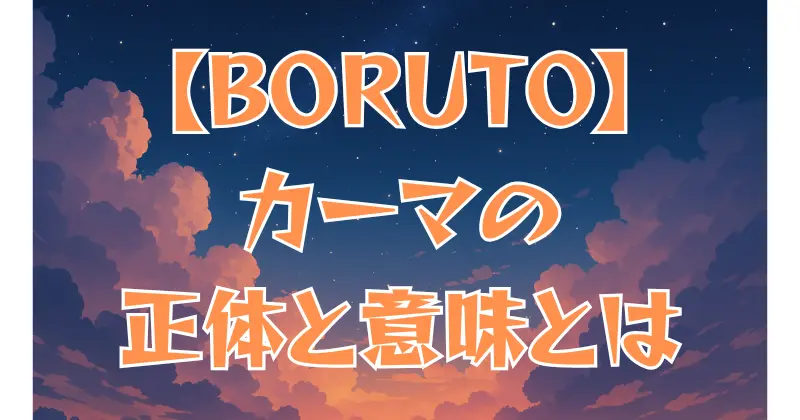【BORUTO】カーマとは？意味と能力を徹底解説